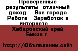 Проверенные результаты, отличный доход. - Все города Работа » Заработок в интернете   . Хабаровский край,Бикин г.